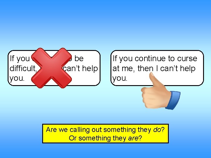 If you continue to be difficult, then I can’t help you. If you continue