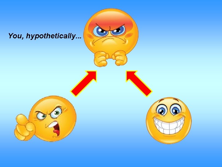 You, hypothetically. . . 