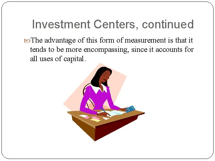 Investment Centers, continued The advantage of this form of measurement is that it tends