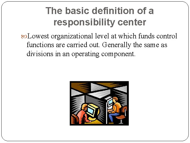 The basic definition of a responsibility center Lowest organizational level at which funds control