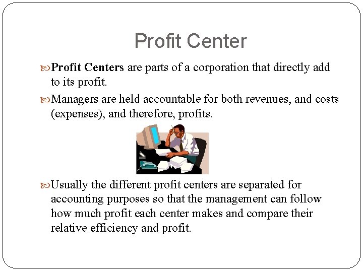 Profit Centers are parts of a corporation that directly add to its profit. Managers