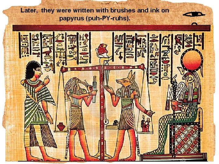 Later, they were written with brushes and ink on papyrus (puh-PY-ruhs). 
