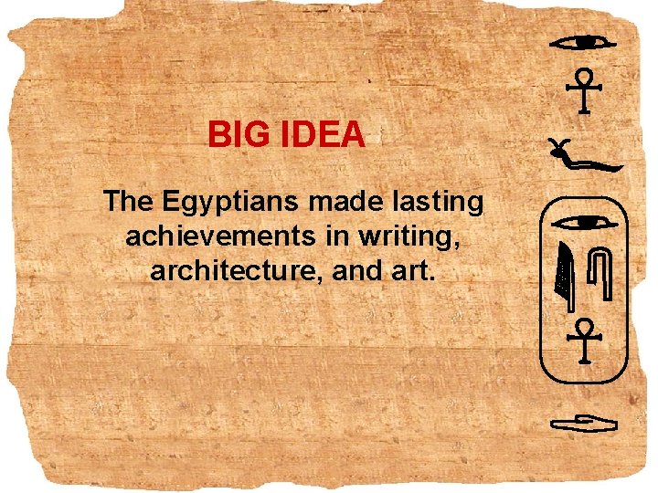 BIG IDEA The Egyptians made lasting achievements in writing, architecture, and art. 