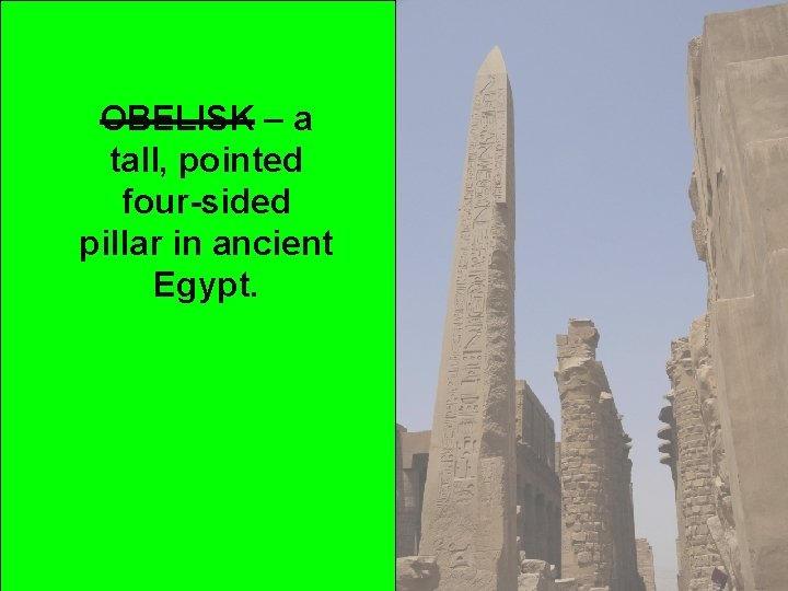 OBELISK – a tall, pointed four-sided pillar in ancient Egypt. 