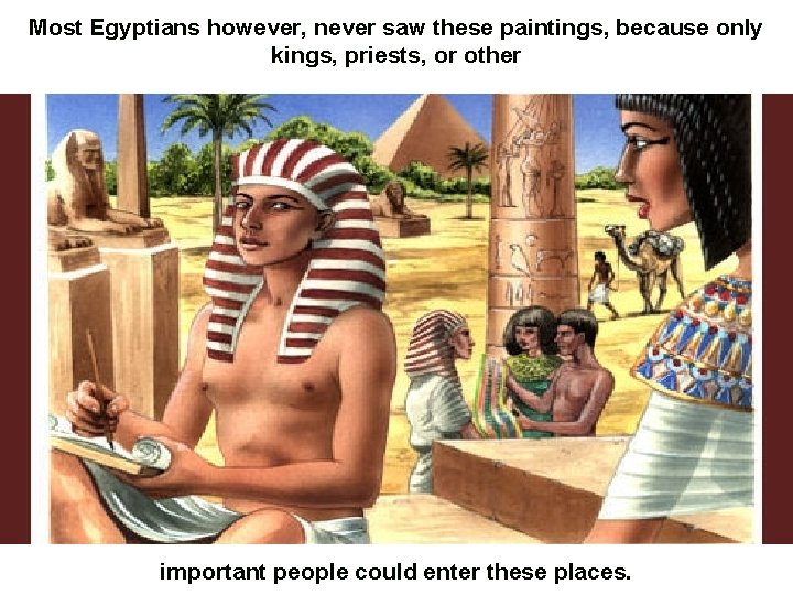 Most Egyptians however, never saw these paintings, because only kings, priests, or other important