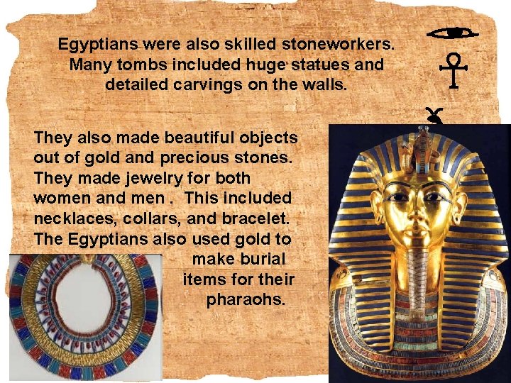 Egyptians were also skilled stoneworkers. Many tombs included huge statues and detailed carvings on