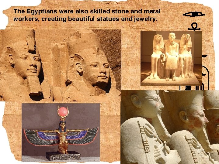 The Egyptians were also skilled stone and metal workers, creating beautiful statues and jewelry.