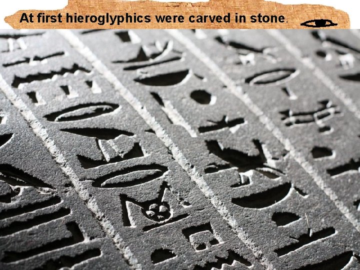 At first hieroglyphics were carved in stone. 