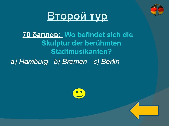 Второй тур 70 баллов: Wo befindet sich die Skulptur der berühmten Stadtmusikanten? a) Hamburg