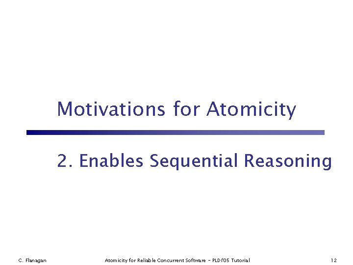 Motivations for Atomicity 2. Enables Sequential Reasoning C. Flanagan Atomicity for Reliable Concurrent Software