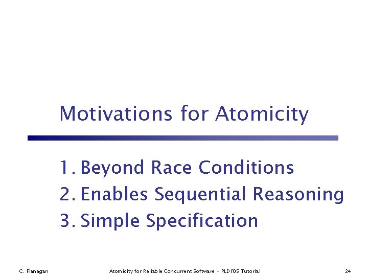 Motivations for Atomicity 1. Beyond Race Conditions 2. Enables Sequential Reasoning 3. Simple Specification