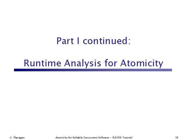 Part I continued: Runtime Analysis for Atomicity C. Flanagan Atomicity for Reliable Concurrent Software