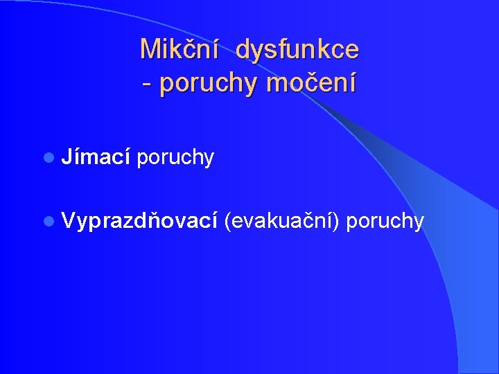 Mikční dysfunkce - poruchy močení l Jímací poruchy l Vyprazdňovací (evakuační) poruchy Mikční dysfunkce - poruchy močení l Jímací poruchy l Vyprazdňovací (evakuační) poruchy