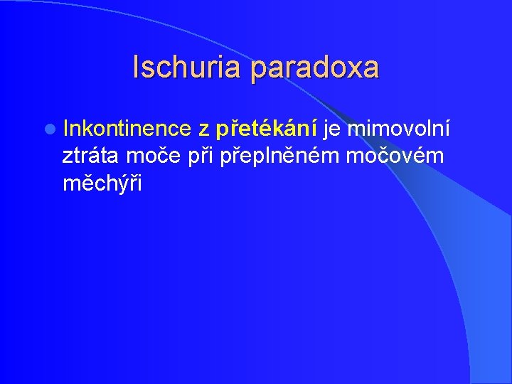 Ischuria paradoxa l Inkontinence z přetékání je mimovolní ztráta moče při přeplněném močovém měchýři Ischuria paradoxa l Inkontinence z přetékání je mimovolní ztráta moče při přeplněném močovém měchýři