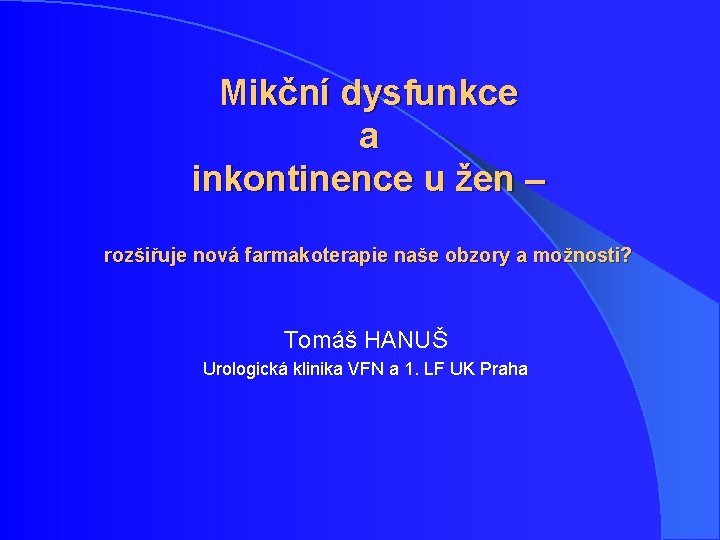 Mikční dysfunkce a inkontinence u žen – rozšiřuje nová farmakoterapie naše obzory a možnosti? Mikční dysfunkce a inkontinence u žen – rozšiřuje nová farmakoterapie naše obzory a možnosti?