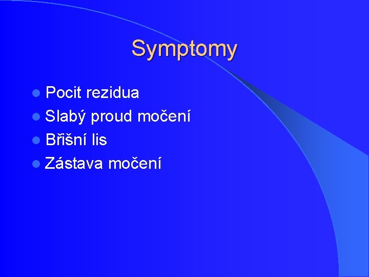 Symptomy l Pocit rezidua l Slabý proud močení l Břišní lis l Zástava močení Symptomy l Pocit rezidua l Slabý proud močení l Břišní lis l Zástava močení