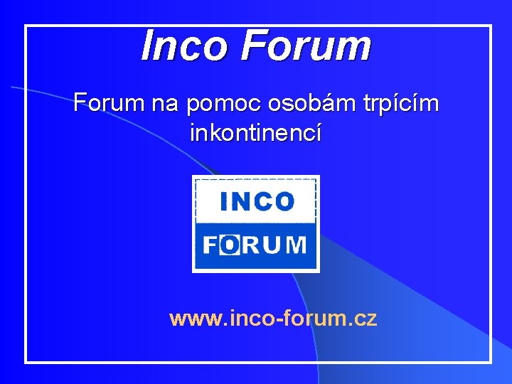 Inco Forum na pomoc osobám trpícím inkontinencí www. inco-forum. cz 