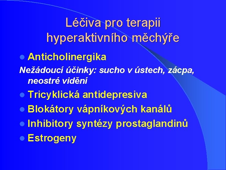 Léčiva pro terapii hyperaktivního měchýře l Anticholinergika Nežádoucí účinky: sucho v ústech, zácpa, neostré Léčiva pro terapii hyperaktivního měchýře l Anticholinergika Nežádoucí účinky: sucho v ústech, zácpa, neostré
