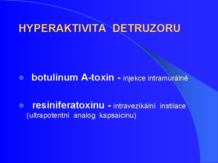 HYPERAKTIVITA DETRUZORU l botulinum A-toxin - injekce intramurálně l resiniferatoxinu - intravezikální (ultrapotentní analog HYPERAKTIVITA DETRUZORU l botulinum A-toxin - injekce intramurálně l resiniferatoxinu - intravezikální (ultrapotentní analog