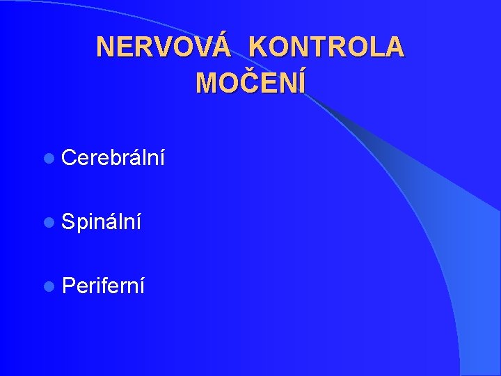 NERVOVÁ KONTROLA MOČENÍ l Cerebrální l Spinální l Periferní NERVOVÁ KONTROLA MOČENÍ l Cerebrální l Spinální l Periferní