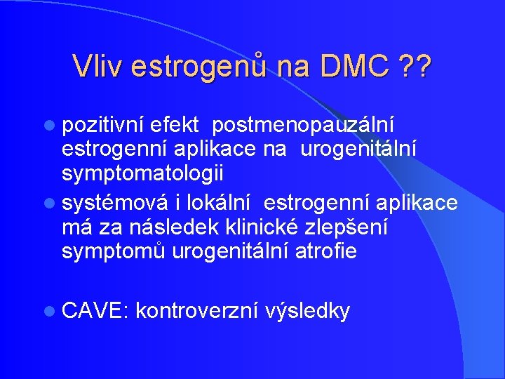 Vliv estrogenů na DMC ? ? l pozitivní efekt postmenopauzální estrogenní aplikace na urogenitální Vliv estrogenů na DMC ? ? l pozitivní efekt postmenopauzální estrogenní aplikace na urogenitální