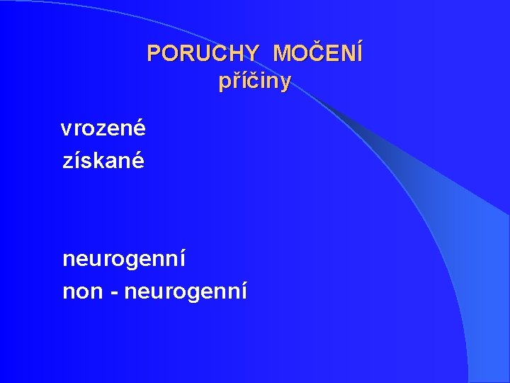 PORUCHY MOČENÍ příčiny vrozené získané neurogenní non - neurogenní PORUCHY MOČENÍ příčiny vrozené získané neurogenní non - neurogenní