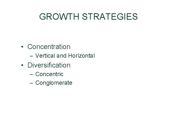 GROWTH STRATEGIES • Concentration – Vertical and Horizontal • Diversification – Concentric – Conglomerate GROWTH STRATEGIES • Concentration – Vertical and Horizontal • Diversification – Concentric – Conglomerate