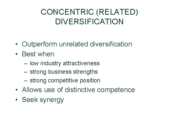 CONCENTRIC (RELATED) DIVERSIFICATION • Outperform unrelated diversification • Best when – low industry attractiveness CONCENTRIC (RELATED) DIVERSIFICATION • Outperform unrelated diversification • Best when – low industry attractiveness