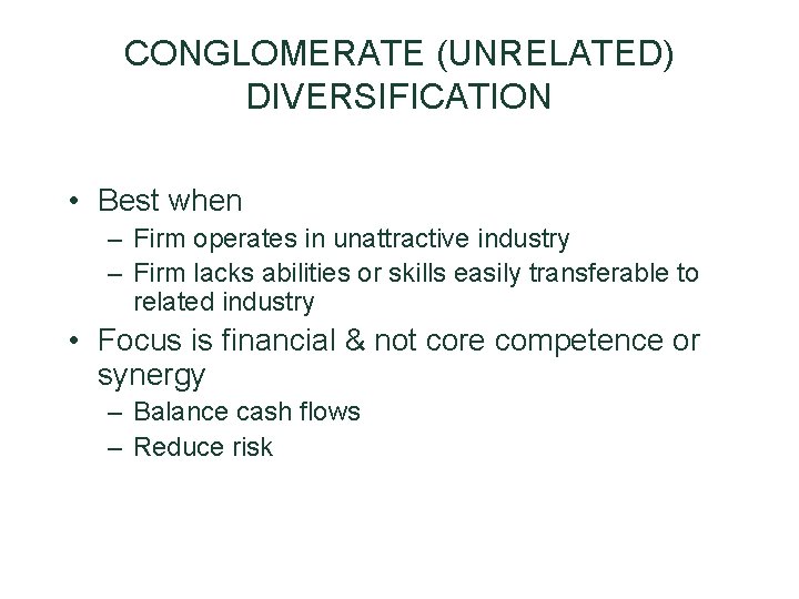 CONGLOMERATE (UNRELATED) DIVERSIFICATION • Best when – Firm operates in unattractive industry – Firm CONGLOMERATE (UNRELATED) DIVERSIFICATION • Best when – Firm operates in unattractive industry – Firm