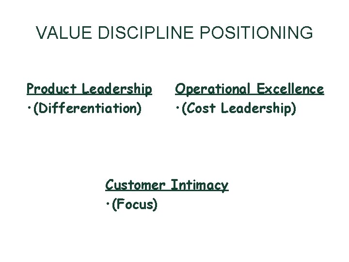 VALUE DISCIPLINE POSITIONING Product Leadership • (Differentiation) Operational Excellence • (Cost Leadership) Customer Intimacy VALUE DISCIPLINE POSITIONING Product Leadership • (Differentiation) Operational Excellence • (Cost Leadership) Customer Intimacy