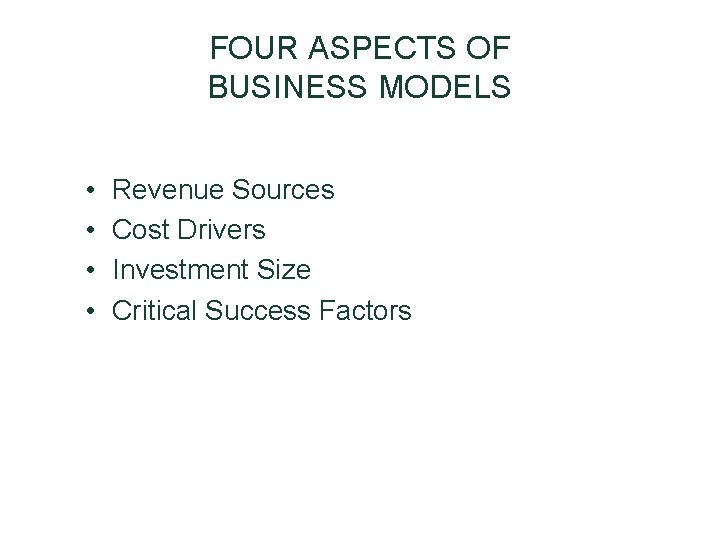 FOUR ASPECTS OF BUSINESS MODELS • • Revenue Sources Cost Drivers Investment Size Critical FOUR ASPECTS OF BUSINESS MODELS • • Revenue Sources Cost Drivers Investment Size Critical