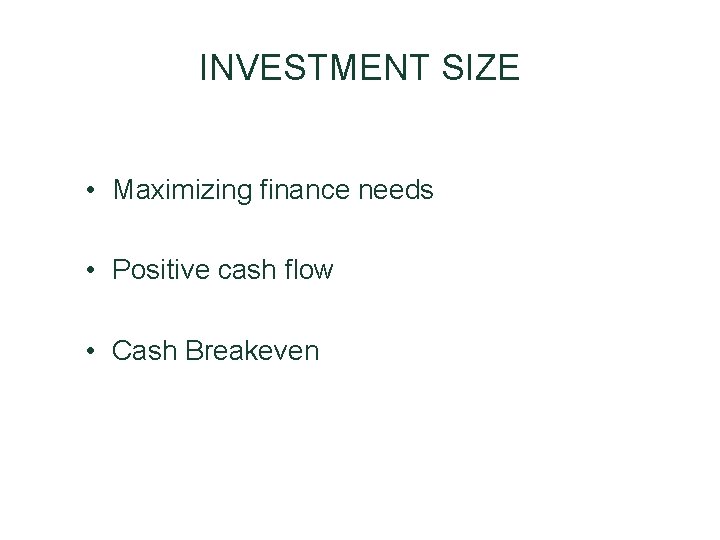 INVESTMENT SIZE • Maximizing finance needs • Positive cash flow • Cash Breakeven INVESTMENT SIZE • Maximizing finance needs • Positive cash flow • Cash Breakeven