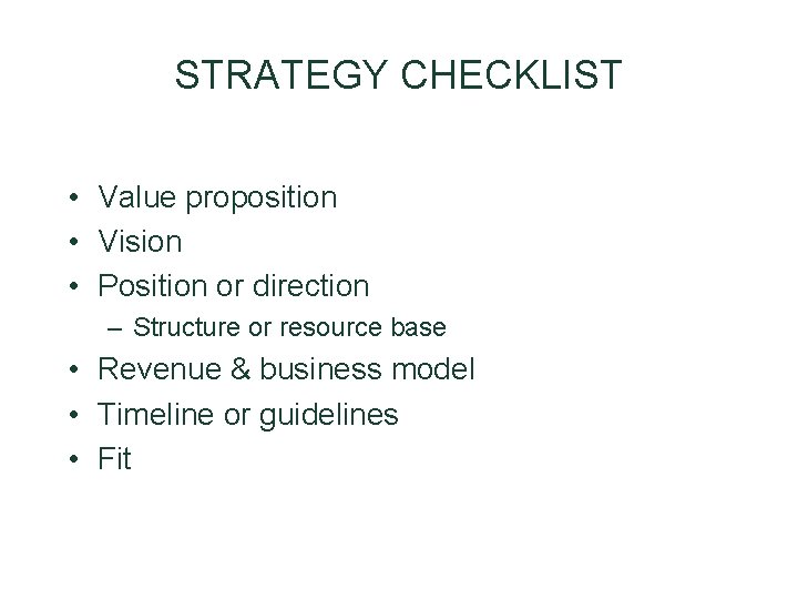 STRATEGY CHECKLIST • Value proposition • Vision • Position or direction – Structure or STRATEGY CHECKLIST • Value proposition • Vision • Position or direction – Structure or