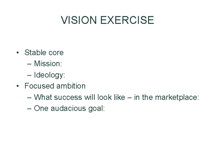 VISION EXERCISE • Stable core – Mission: – Ideology: • Focused ambition – What VISION EXERCISE • Stable core – Mission: – Ideology: • Focused ambition – What