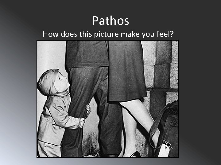 Pathos How does this picture make you feel? It makes me feel sad. The