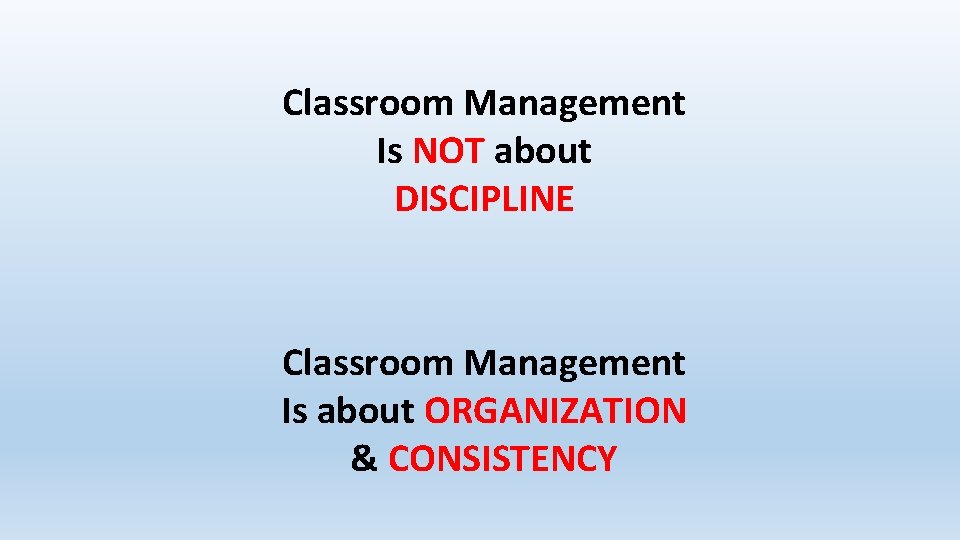 Classroom Management Is NOT about DISCIPLINE Classroom Management Is about ORGANIZATION & CONSISTENCY 