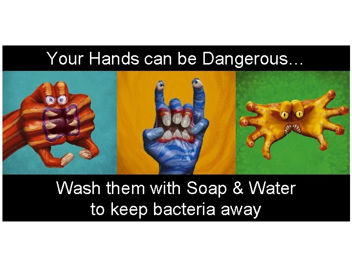 Your Hands can be Dangerous… Wash them with Soap & Water to keep bacteria