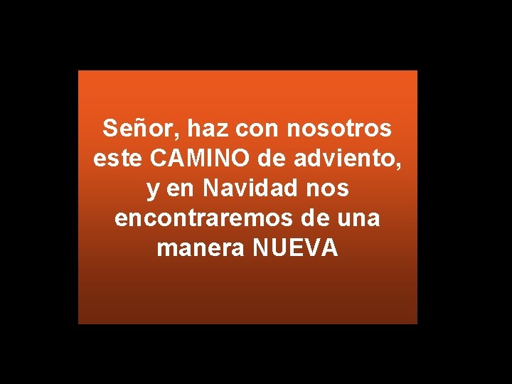 Señor, haz con nosotros este CAMINO de adviento, y en Navidad nos encontraremos de