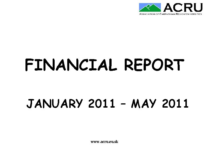 FINANCIAL REPORT JANUARY 2011 – MAY 2011 www. acru. eu. sk 