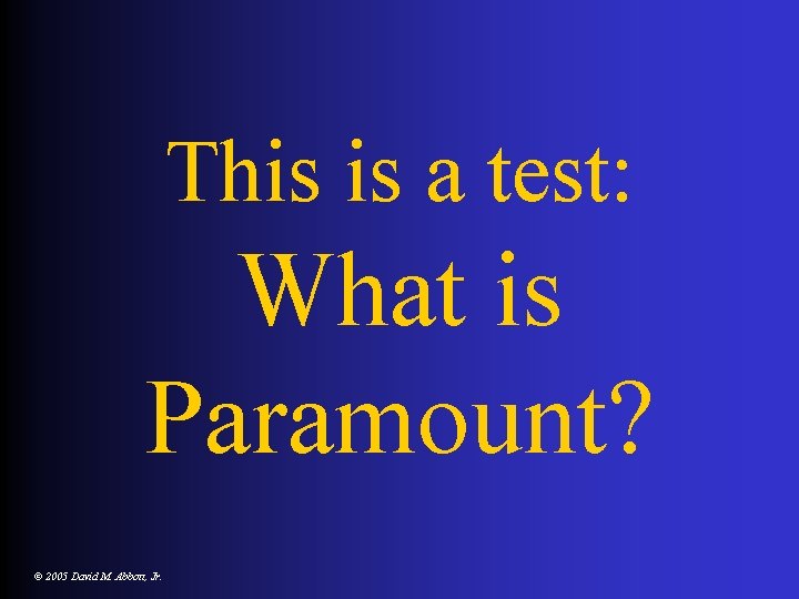 This is a test: What is Paramount? © 2005 David M. Abbott, Jr. 