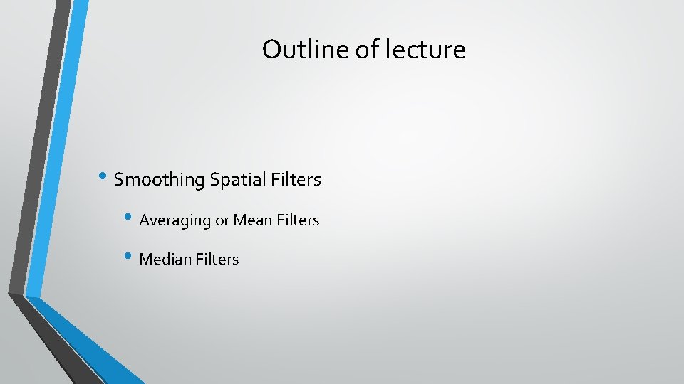 Outline of lecture • Smoothing Spatial Filters • Averaging or Mean Filters • Median