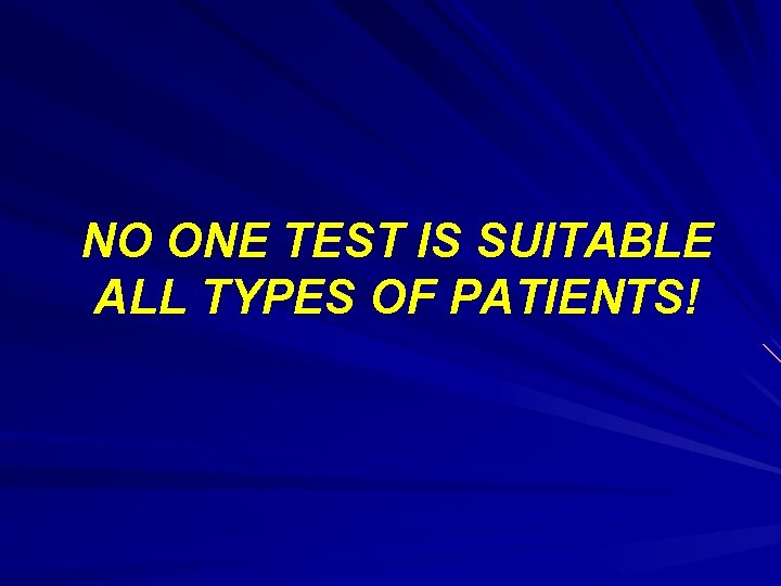 NO ONE TEST IS SUITABLE ALL TYPES OF PATIENTS! 