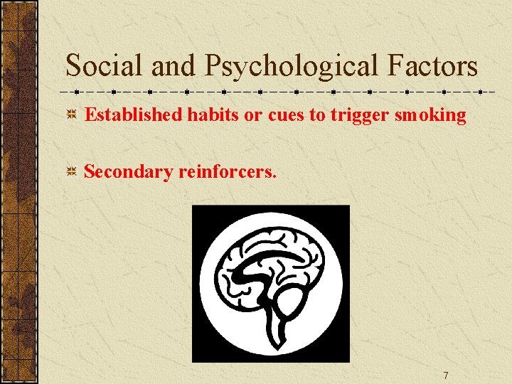 Social and Psychological Factors Established habits or cues to trigger smoking Secondary reinforcers. 7