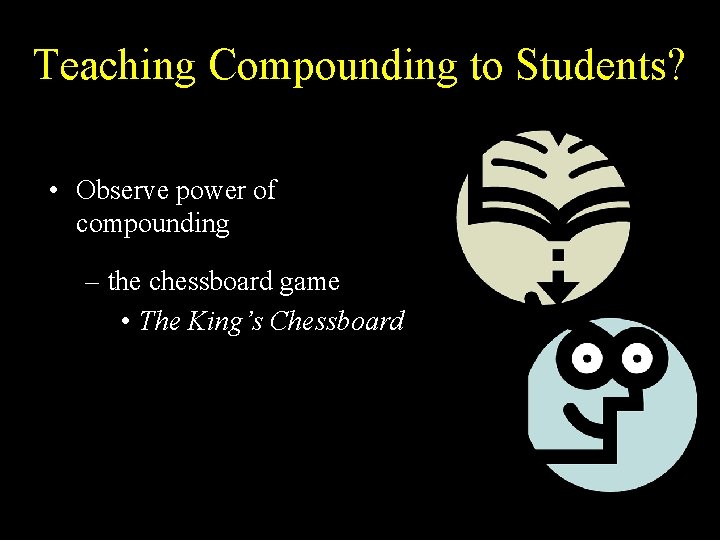 Teaching Compounding to Students? • Observe power of compounding – the chessboard game •