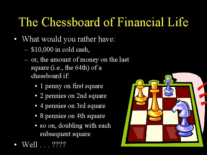 The Chessboard of Financial Life • What would you rather have: – $10, 000