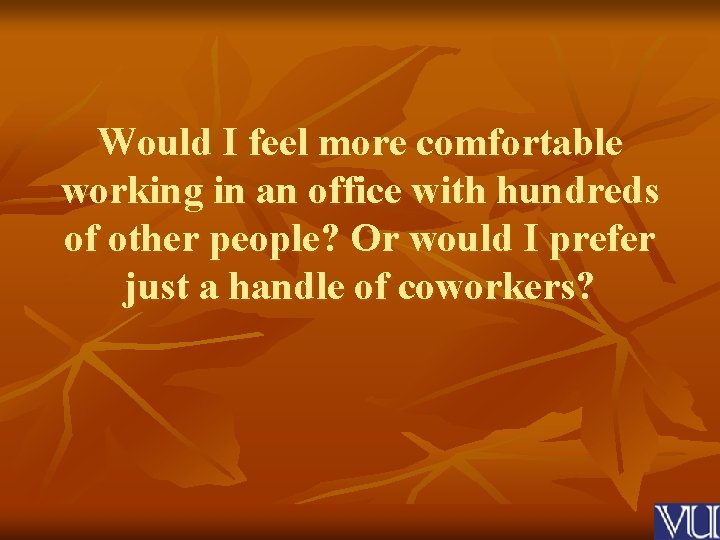 Would I feel more comfortable working in an office with hundreds of other people?