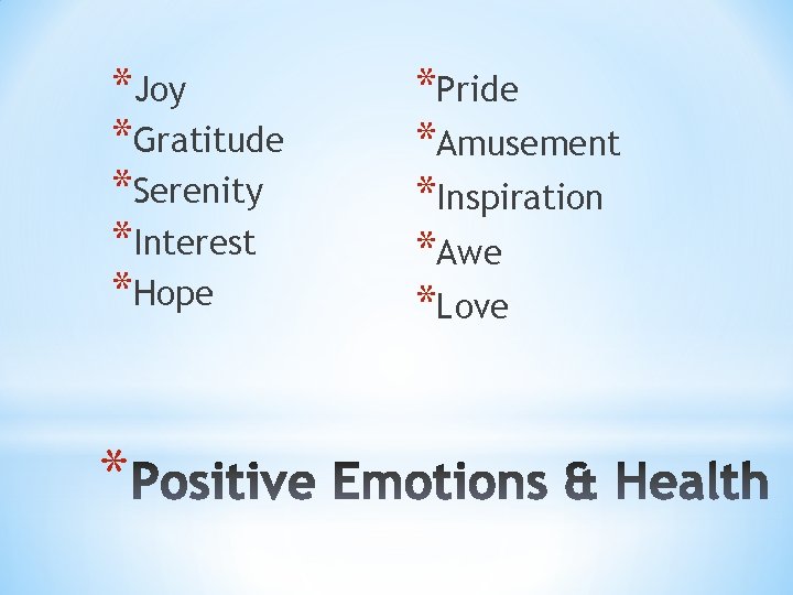 *Joy *Gratitude *Serenity *Interest *Hope * *Pride *Amusement *Inspiration *Awe *Love 