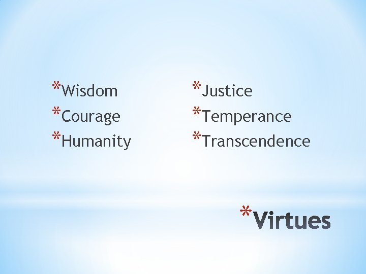 *Wisdom *Courage *Humanity *Justice *Temperance *Transcendence * 