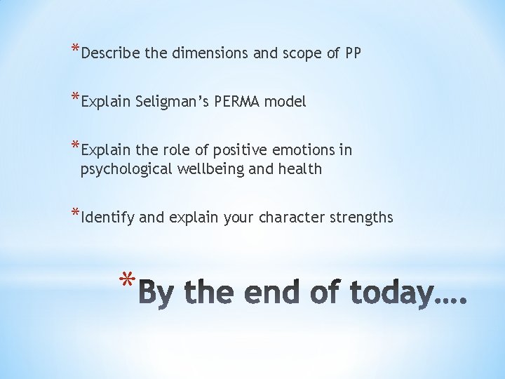 *Describe the dimensions and scope of PP *Explain Seligman’s PERMA model *Explain the role