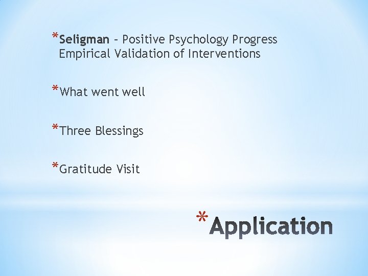 *Seligman – Positive Psychology Progress Empirical Validation of Interventions *What went well *Three Blessings